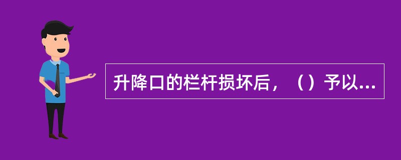 升降口的栏杆损坏后，（）予以修复。