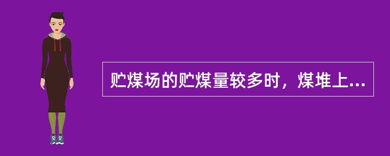 贮煤场的贮煤量较多时，煤堆上必须有一条推土机能进出煤场的安全通道，路面坡度低于（