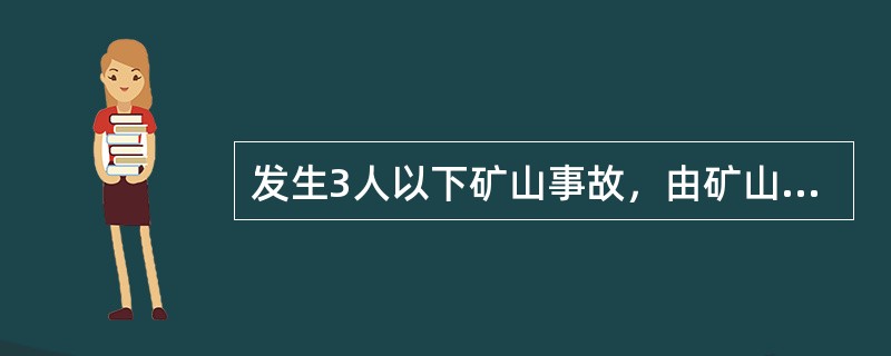 发生3人以下矿山事故，由矿山企业负责调查和处理。