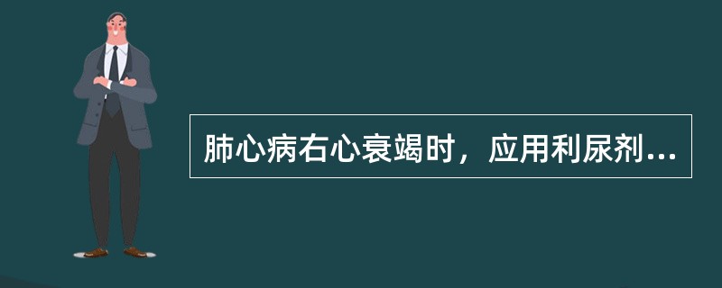肺心病右心衰竭时，应用利尿剂宜（）