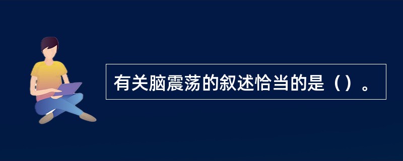 有关脑震荡的叙述恰当的是（）。