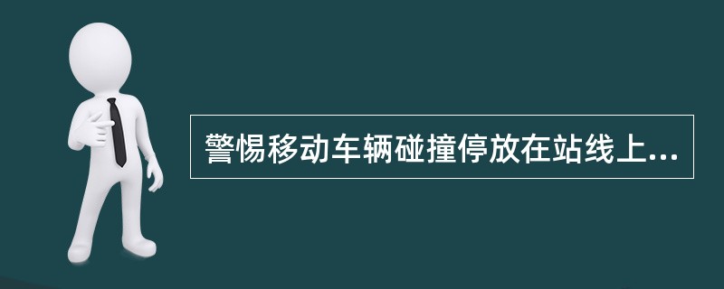 警惕移动车辆碰撞停放在站线上车辆的标志叫做（）。