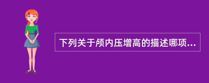 下列关于颅内压增高的描述哪项是错误的（）。