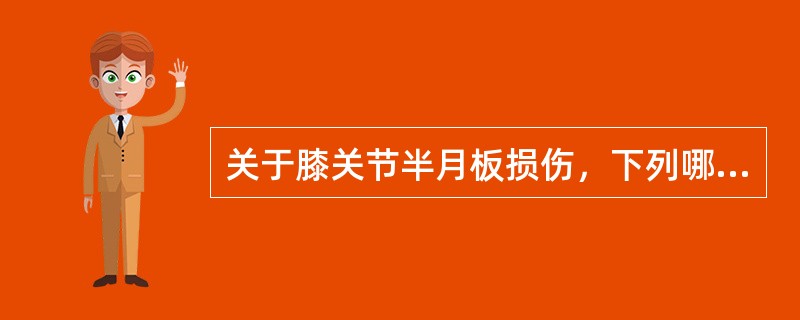 关于膝关节半月板损伤，下列哪项不正确（）。