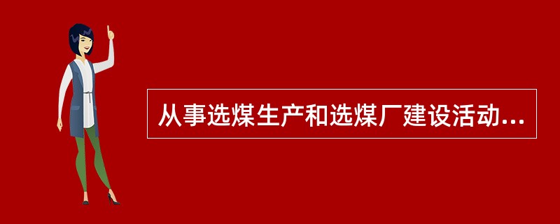 从事选煤生产和选煤厂建设活动，参照《选煤厂安全规程》进行实施。