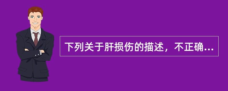 下列关于肝损伤的描述，不正确的是（）。