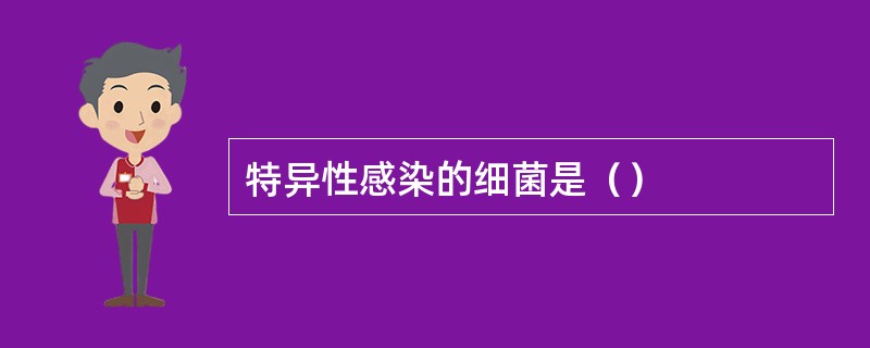 特异性感染的细菌是（）