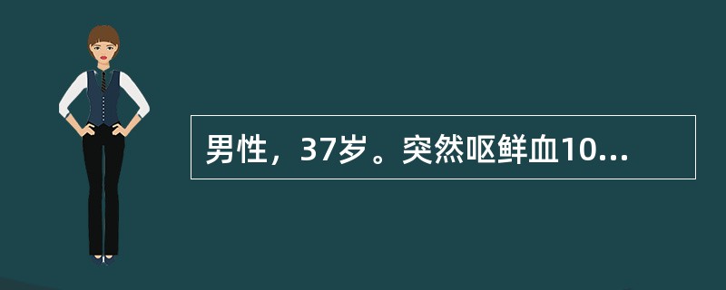 男性，37岁。突然呕鲜血1000ml，查体：神志朦胧，巩膜黄染，腹胀，无压痛，移