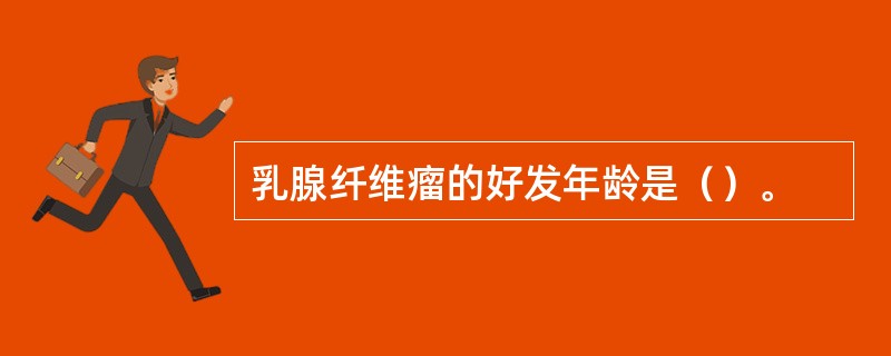 乳腺纤维瘤的好发年龄是（）。