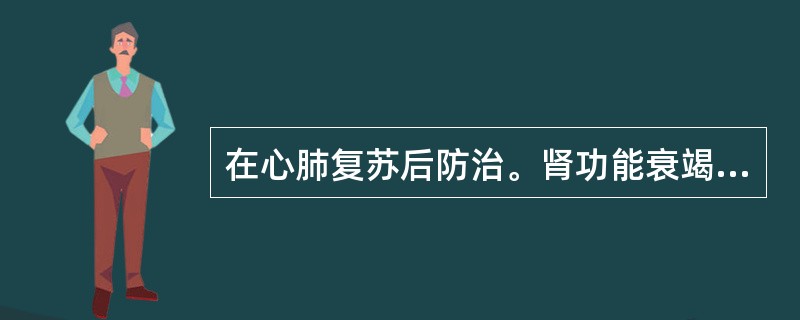 在心肺复苏后防治。肾功能衰竭中错误的是（）