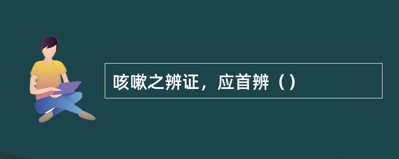 咳嗽之辨证，应首辨（）