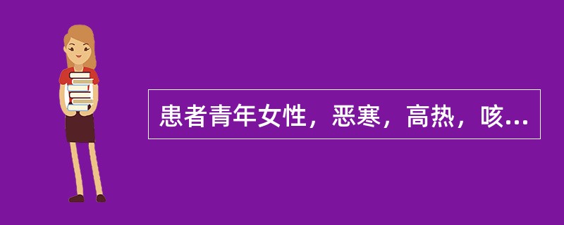 患者青年女性，恶寒，高热，咳嗽，胸痛1天就诊。检查：血压85／50mmHg，脉搏