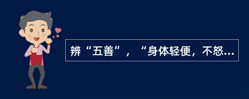 辨“五善”，“身体轻便，不怒不惊，指甲红润，二便通利”，属（）