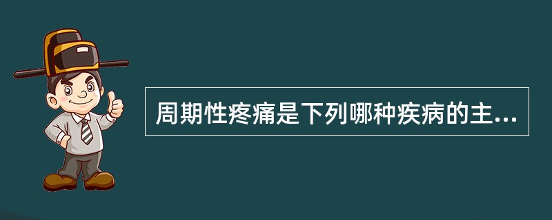 周期性疼痛是下列哪种疾病的主要症状（）