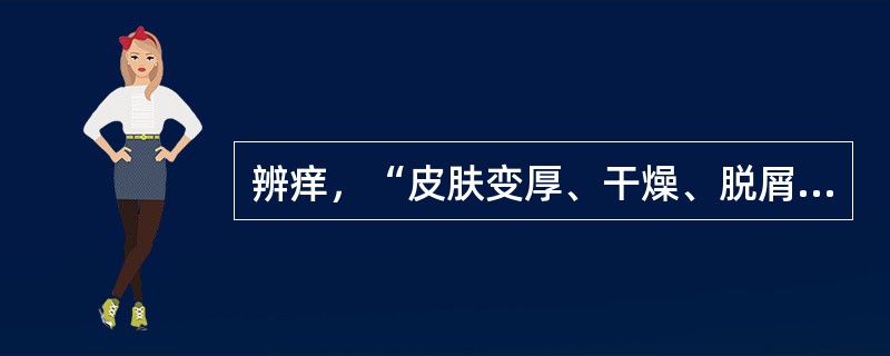 辨痒，“皮肤变厚、干燥、脱屑、作痒，很少糜烂流水”，属（）