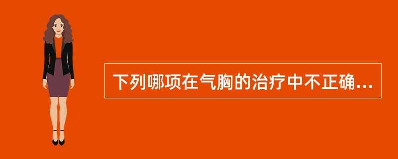 下列哪项在气胸的治疗中不正确（）