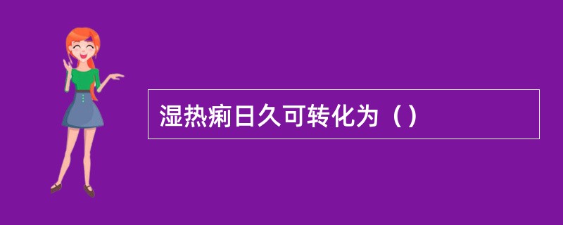 湿热痢日久可转化为（）