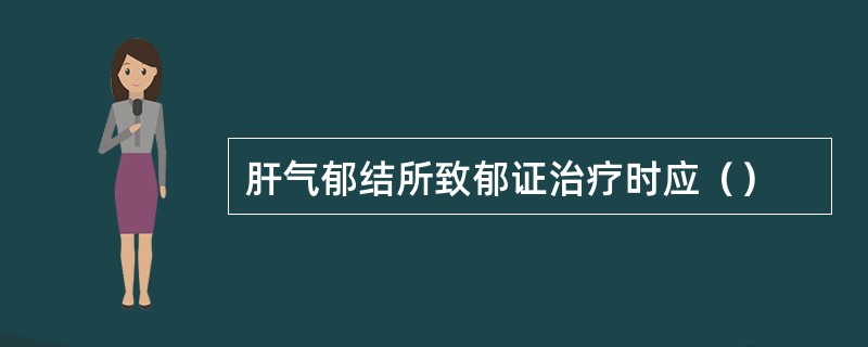 肝气郁结所致郁证治疗时应（）