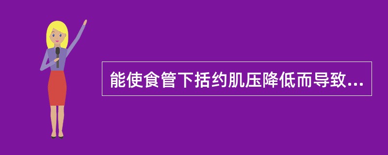 能使食管下括约肌压降低而导致食管返流的因素有（）