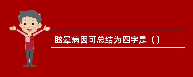 眩晕病因可总结为四字是（）