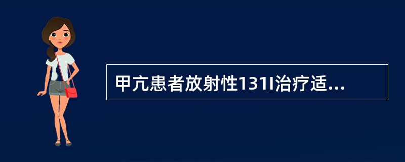 甲亢患者放射性131I治疗适应症为（）