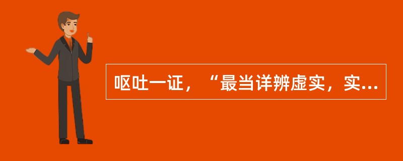 呕吐一证，“最当详辨虚实，实者有邪，祛其邪则愈，虚者无邪，则全由胃气亏虚也”，此