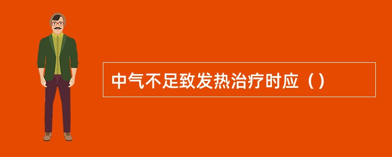 中气不足致发热治疗时应（）