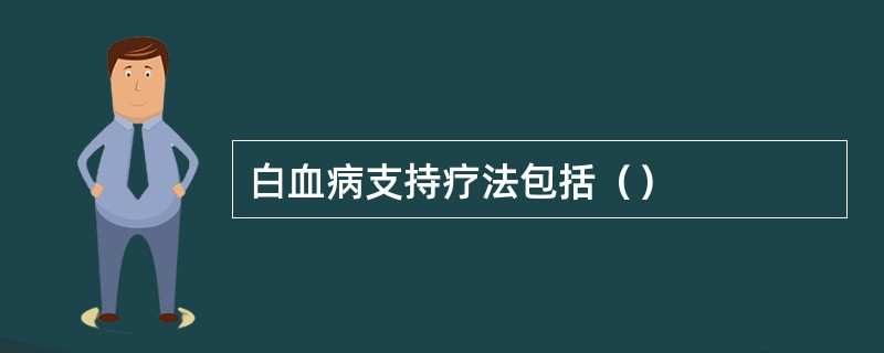 白血病支持疗法包括（）