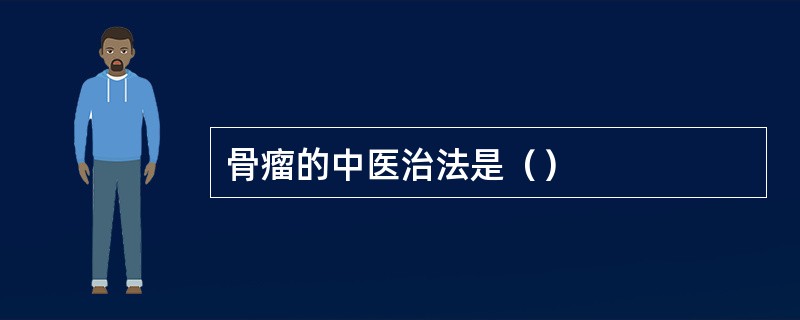 骨瘤的中医治法是（）