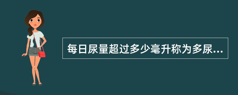 每日尿量超过多少毫升称为多尿（）