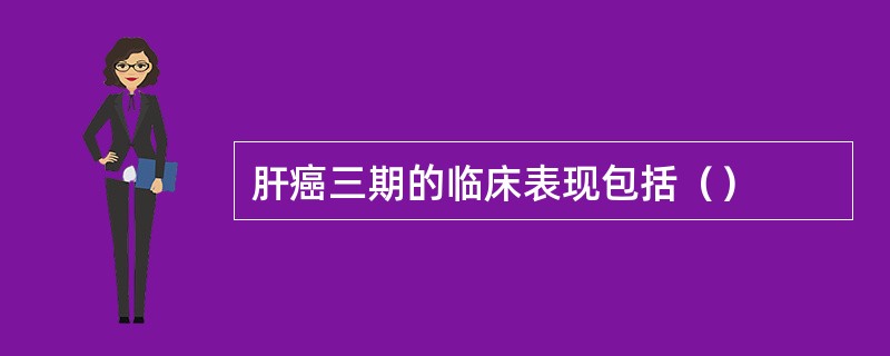 肝癌三期的临床表现包括（）