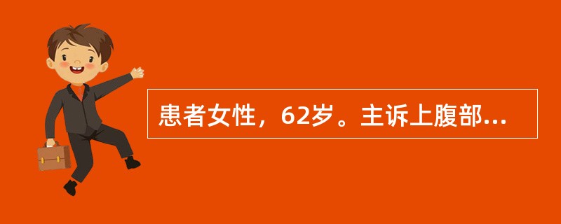 患者女性，62岁。主诉上腹部隐痛，反复不适5个月，全身皮肤发黄10余天就诊。查体