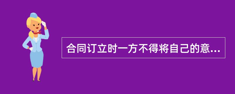 合同订立时一方不得将自己的意志强加给另一方，任何单位和个人不得非法干预，属于合同