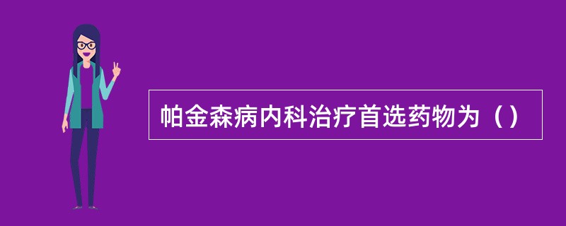 帕金森病内科治疗首选药物为（）