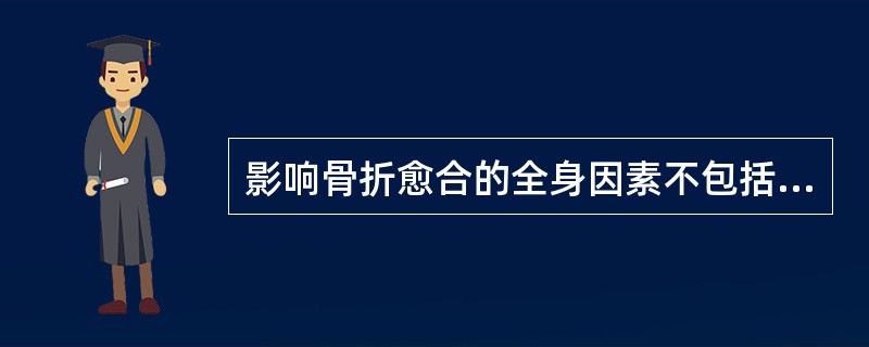 影响骨折愈合的全身因素不包括（）