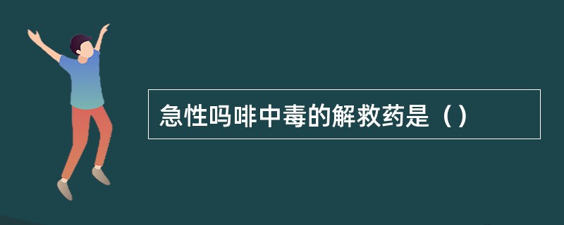 急性吗啡中毒的解救药是（）