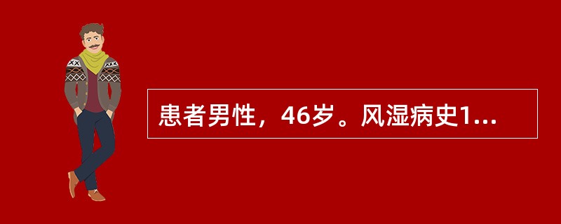 患者男性，46岁。风湿病史10年，近日出现乏力、心悸，劳累后气促等症状。入院检查