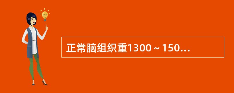 正常脑组织重1300～1500g，占全身体重的2％，而供应脑组织的血流量占全身的