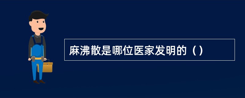 麻沸散是哪位医家发明的（）