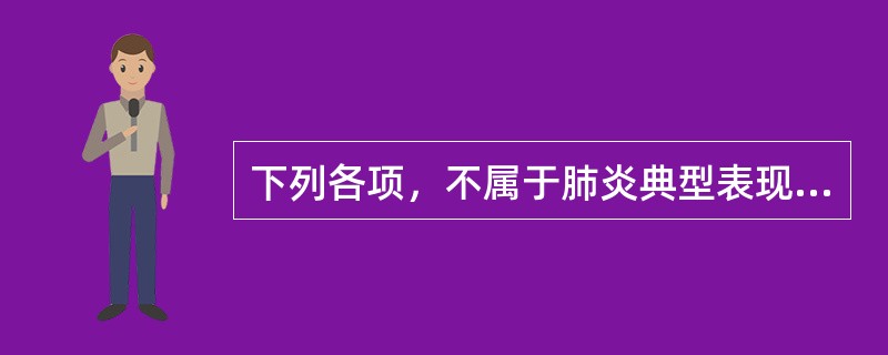 下列各项，不属于肺炎典型表现的是（）