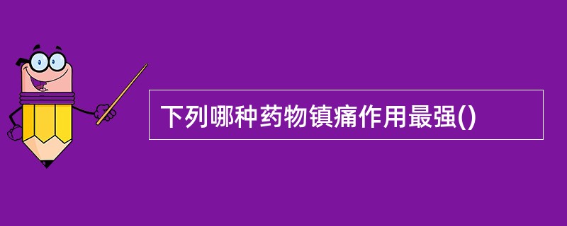 下列哪种药物镇痛作用最强()