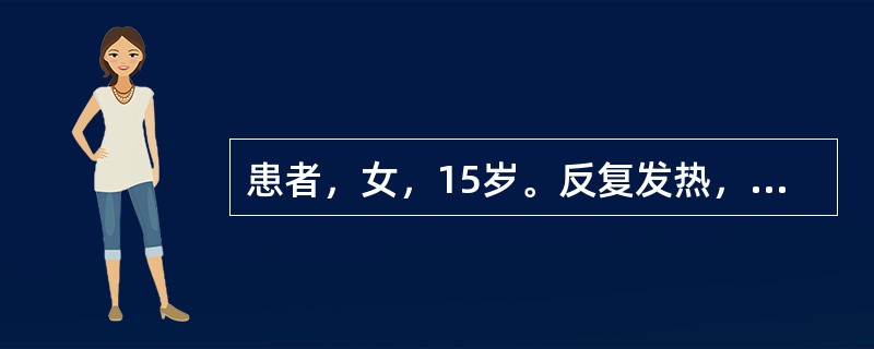 患者，女，15岁。反复发热，尿色发黄4年，3天来发热症状加重，查体：贫血貌，巩膜