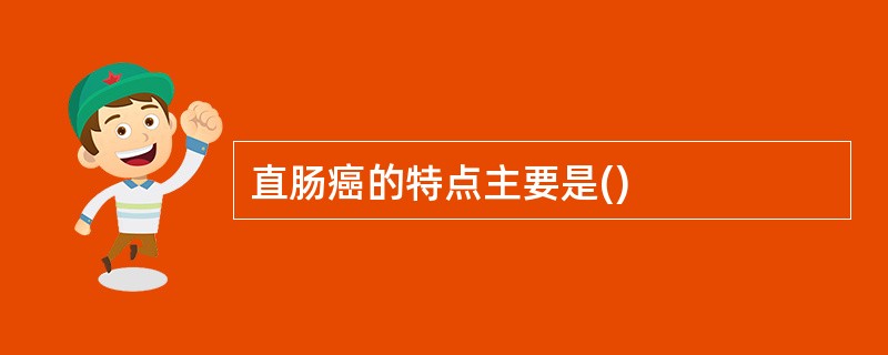 直肠癌的特点主要是()