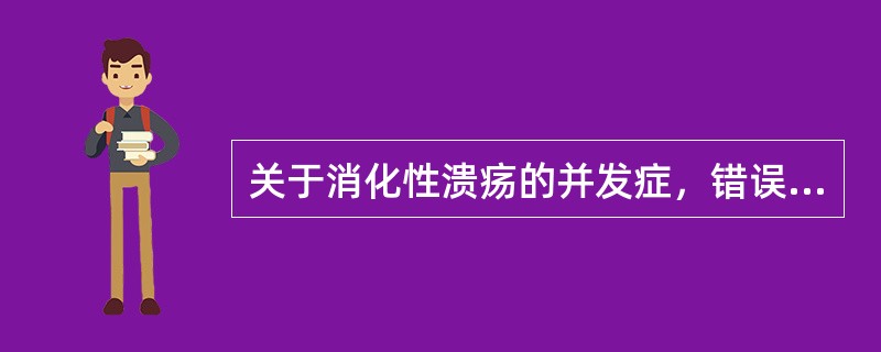 关于消化性溃疡的并发症，错误的说法是（）