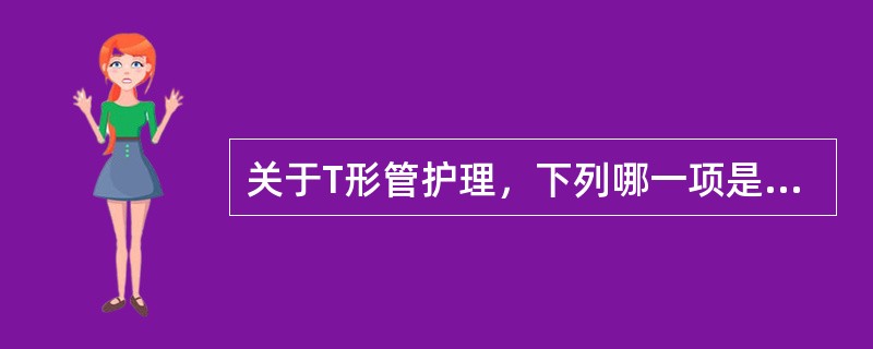 关于T形管护理，下列哪一项是正确的()