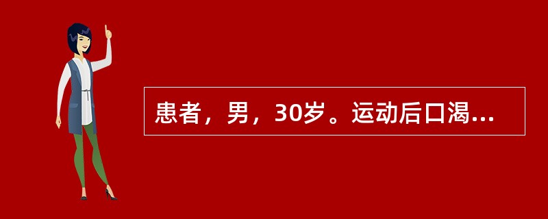 患者，男，30岁。运动后口渴大量持续饮水，表现为疲倦、表情淡漠、恶心、食欲减退，