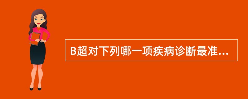 B超对下列哪一项疾病诊断最准确()