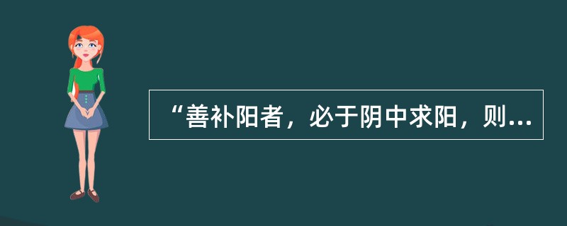 “善补阳者，必于阴中求阳，则阳得阴助，而生化无穷；善补阴者，必于阳中求阴，则阴得