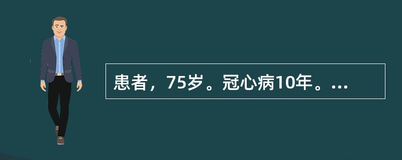 患者，75岁。冠心病10年。胸闷、气短3年，咳喘痰多，突然倚息不得平卧，心悸气短