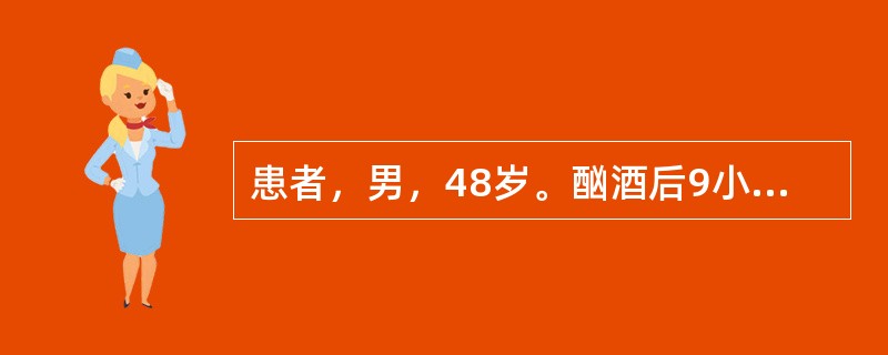 患者，男，48岁。酗酒后9小时出现中上腹疼痛，放射至两侧腰部，伴恶心、呕吐。体检